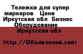 Тележки для супер маркеров › Цена ­ 2 500 - Иркутская обл. Бизнес » Оборудование   . Иркутская обл.